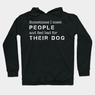 Dog Lover Sometimes I Meet People & Feel Bad for Their Dog Hoodie